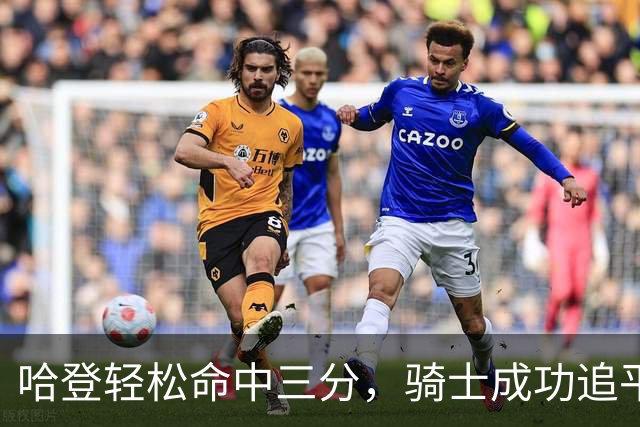 哈登轻松命中三分，骑士成功追平森林狼