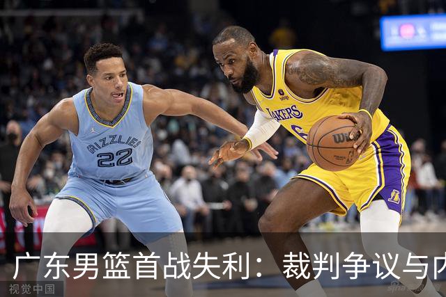 广东男篮首战失利：裁判争议与内线隐忧并存