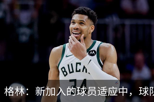 格林：新加入的球员适应中，球队风格依然如故