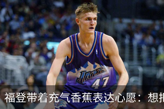 福登带着充气香蕉表达心愿：想把它送给儿子