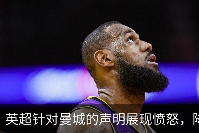 英超针对曼城的声明展现愤怒，降级惩罚似乎难以避免