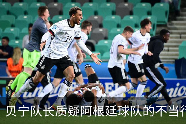 贝宁队长质疑阿根廷球队的不当行为并拒绝索要梅西球衣